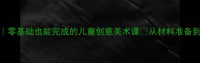 图片 圣诞树手工DIY教案｜零基础也能完成的儿童创意美术课✨从材料准备到教学技巧全攻略✨2