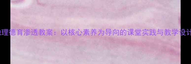 图片 地理德育渗透教案：以核心素养为导向的课堂实践与教学设计1