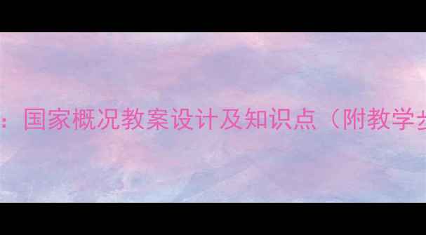 图片 地理教学必备：国家概况教案设计及知识点（附教学步骤与案例）1