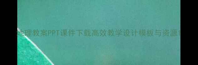 图片 地理教案PPT课件下载高效教学设计模板与资源1