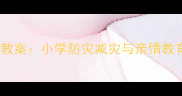 图片 地震中的父与子教案：小学防灾减灾与亲情教育融合教学实践2