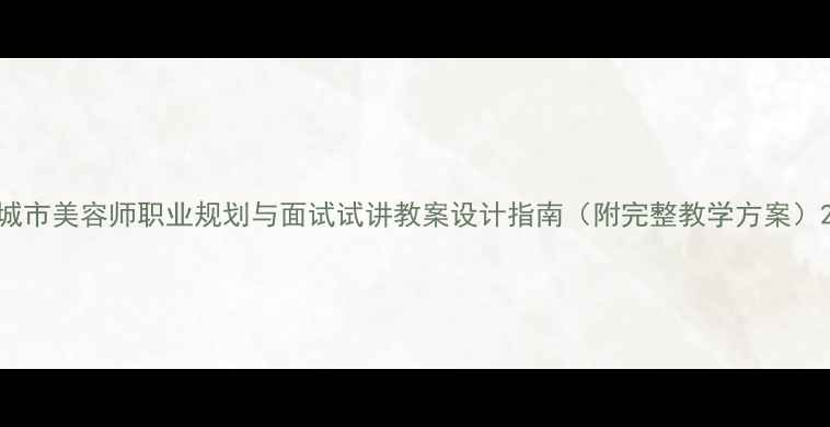 图片 城市美容师职业规划与面试试讲教案设计指南（附完整教学方案）2