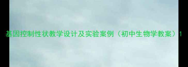 图片 基因控制性状教学设计及实验案例（初中生物学教案）1