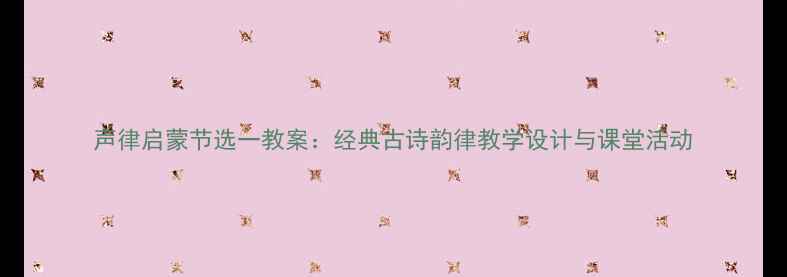 图片 声律启蒙节选一教案：经典古诗韵律教学设计与课堂活动