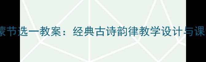 图片 声律启蒙节选一教案：经典古诗韵律教学设计与课堂活动2