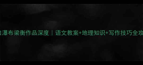 图片 壶口瀑布梁衡作品深度｜语文教案+地理知识+写作技巧全攻略1