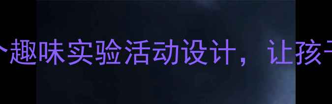 图片 夏天必做！小学科学教案：15个趣味实验活动设计，让孩子玩转自然（附详细教学方案）