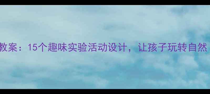 图片 夏天必做！小学科学教案：15个趣味实验活动设计，让孩子玩转自然（附详细教学方案）2