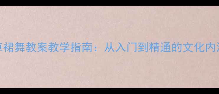 图片 夏威夷草裙舞教案教学指南：从入门到精通的文化内涵与技巧