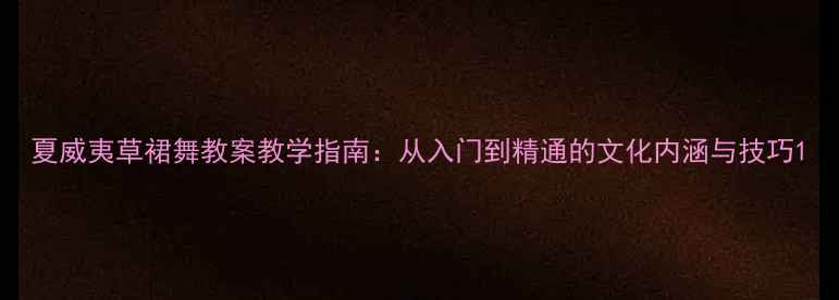 图片 夏威夷草裙舞教案教学指南：从入门到精通的文化内涵与技巧1
