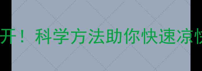 图片 夏季降温技巧大公开！科学方法助你快速凉快（附实用指南）1