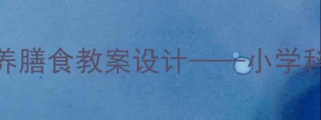 图片 夏季食品安全与营养膳食教案设计——小学科学课5步教学方案1