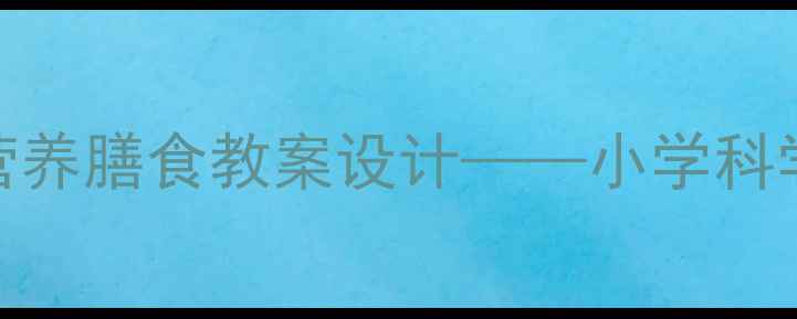 图片 夏季食品安全与营养膳食教案设计——小学科学课5步教学方案2