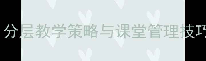 图片 多角度分类公开课教案设计：分层教学策略与课堂管理技巧（附可直接套用的6大模板）