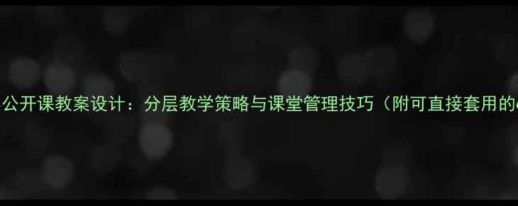 图片 多角度分类公开课教案设计：分层教学策略与课堂管理技巧（附可直接套用的6大模板）1