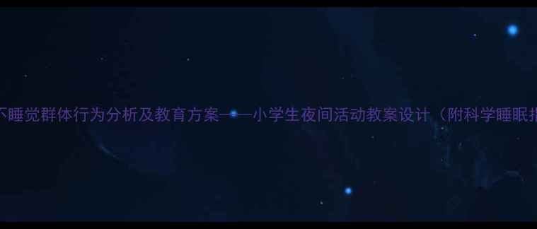 图片 夜间不睡觉群体行为分析及教育方案——小学生夜间活动教案设计（附科学睡眠指南）