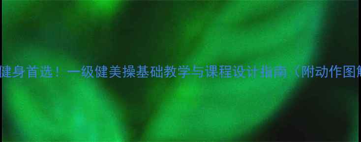 图片 大众健身首选！一级健美操基础教学与课程设计指南（附动作图解）2