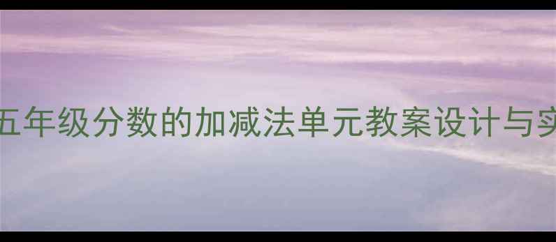 图片 大单元教学BigEgg数学小学五年级分数的加减法单元教案设计与实践（附核心素养培养路径）