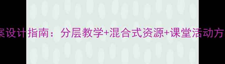 图片 大学英语综合教程4教案设计指南：分层教学+混合式资源+课堂活动方案（含PPT课件下载）1