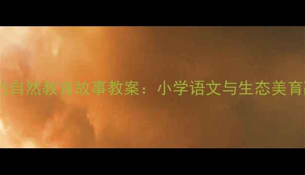 图片 大森林里的自然教育故事教案：小学语文与生态美育融合实践1