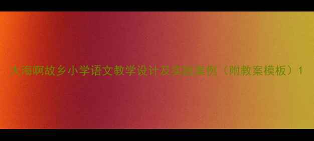 图片 大海啊故乡小学语文教学设计及实践案例（附教案模板）1