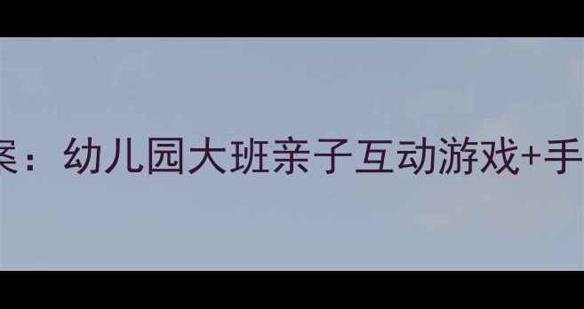 图片 大熊和小熊生日主题教案：幼儿园大班亲子互动游戏+手工制作+绘本阅读全攻略