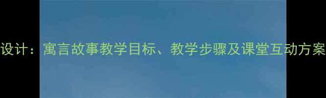 图片 大狮子和小老鼠教案设计：寓言故事教学目标、教学步骤及课堂互动方案（附完整教学资源）
