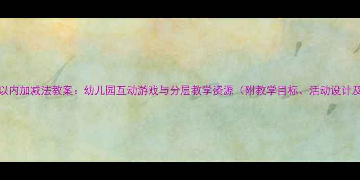 图片 大班10以内加减法教案：幼儿园互动游戏与分层教学资源（附教学目标、活动设计及评估）