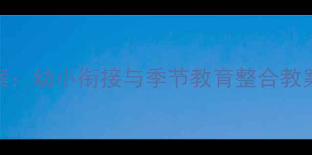 图片 大班12月主题活动方案：幼小衔接与季节教育整合教案（附完整教学计划）