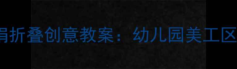 图片 大班STEAM教育手绢折叠创意教案：幼儿园美工区角活动设计与实践