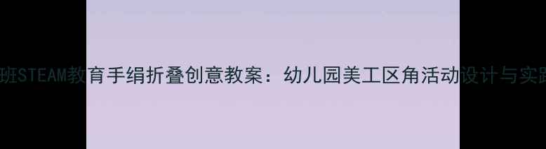 图片 大班STEAM教育手绢折叠创意教案：幼儿园美工区角活动设计与实践2