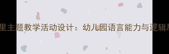 图片 大班一去二三里主题教学活动设计：幼儿园语言能力与逻辑思维培养方案1