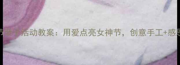 图片 大班三八妇女节亲子活动教案：用爱点亮女神节，创意手工+感恩仪式这样做！