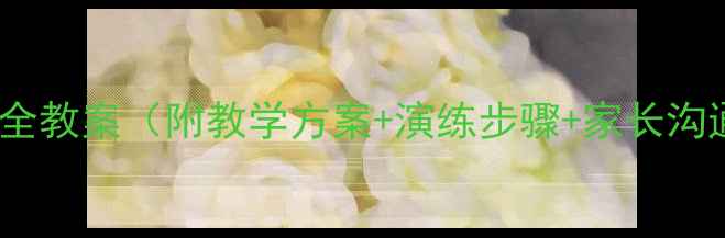 图片 大班上下车安全教案（附教学方案+演练步骤+家长沟通指南）🏫🚗1