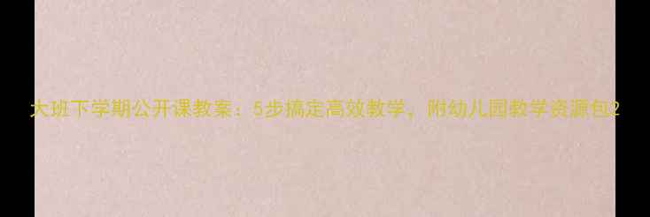 图片 大班下学期公开课教案：5步搞定高效教学，附幼儿园教学资源包2