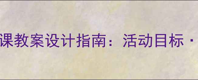 图片 大班下学期幼儿园公开课教案设计指南：活动目标·教学案例·分层指导全