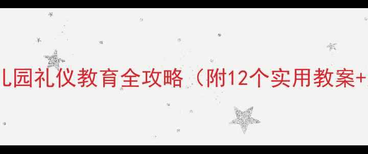 图片 大班下学期必看！幼儿园礼仪教育全攻略（附12个实用教案+家庭配合指南）🌟✨2