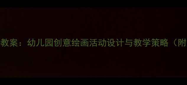 图片 大班下学期美术教案：幼儿园创意绘画活动设计与教学策略（附完整教学方案）