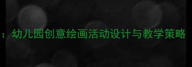 图片 大班下学期美术教案：幼儿园创意绘画活动设计与教学策略（附完整教学方案）1