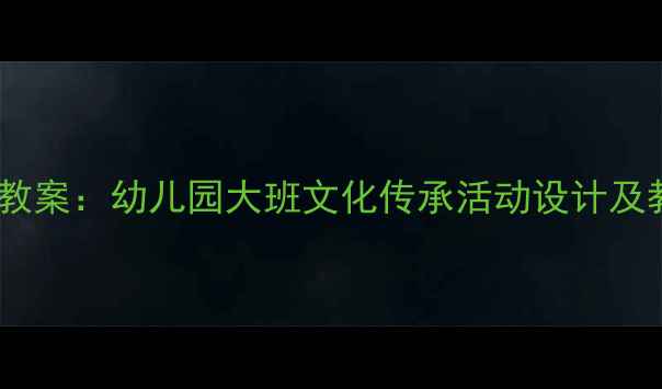 图片 大班中国传统文化教案：幼儿园大班文化传承活动设计及教学资源整合方案2