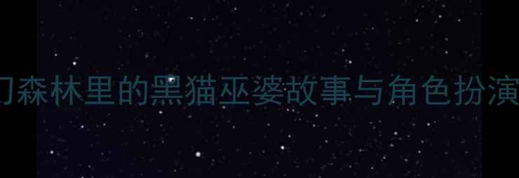 图片 大班主题活动设计：奇幻森林里的黑猫巫婆故事与角色扮演教案（附教学资源包）1