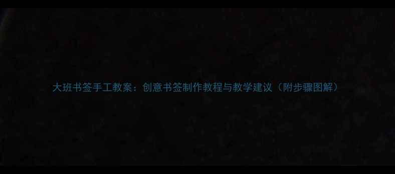 图片 大班书签手工教案：创意书签制作教程与教学建议（附步骤图解）