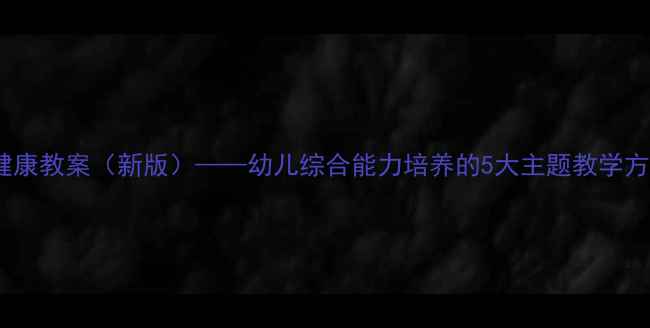 图片 大班五大领域健康教案（新版）——幼儿综合能力培养的5大主题教学方案与活动设计1