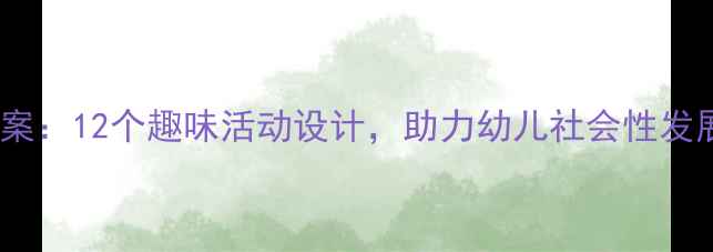 图片 大班亲子园教案：12个趣味活动设计，助力幼儿社会性发展及家园共育1