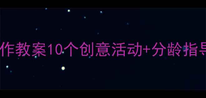 图片 大班亲子绘本制作教案10个创意活动+分龄指导+家庭互动指南