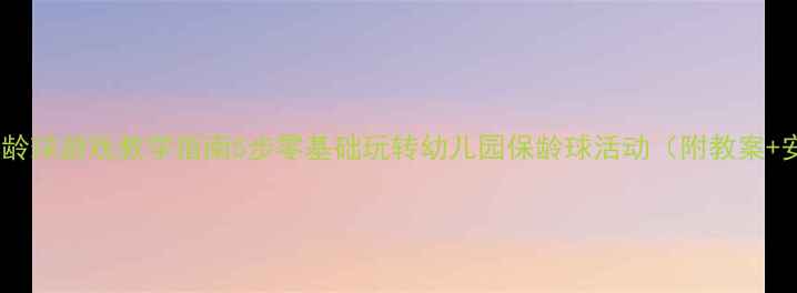 图片 大班体育保龄球游戏教学指南5步零基础玩转幼儿园保龄球活动（附教案+安全贴士）1