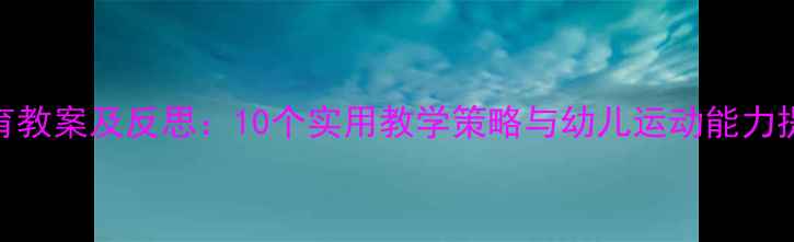 图片 大班体育教案及反思：10个实用教学策略与幼儿运动能力提升方案