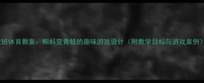 图片 大班体育教案：蝌蚪变青蛙的趣味游戏设计（附教学目标与游戏案例）1