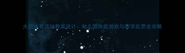 图片 大班体育活动教案设计：幼儿园体能游戏与教学反思全攻略