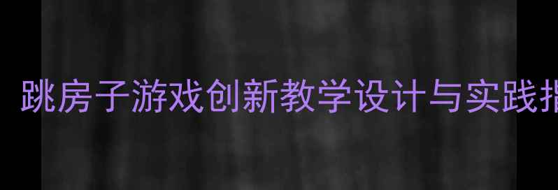 图片 大班体育活动教案：跳房子游戏创新教学设计与实践指南（附详细教案）